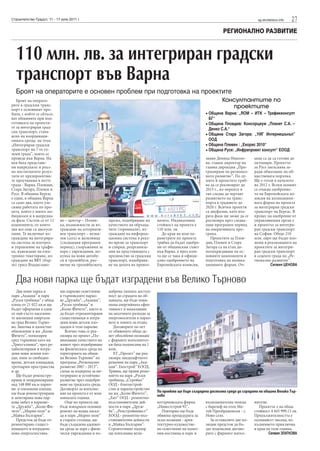 Строителство Градът, 11 - 17 юли 2011 г.                                                                                                sg.stroitelstvo.info   27
                                                                                                                     РЕГИОНАЛНО РАЗВИТИЕ



  110 млн. лв. за интегриран градски
  транспорт във Варна
  Броят на операторите е основен проблем при подготовка на проектите
   Броят на операто-                                                                                                Консултантите по
рите в градския транс-                                                                                                 проектите
порт е основният про-
блем, с който се сблъск-                                                                                   • Община Варна: „ROM – ИТК – Трафикконсулт
ват общините при под-                                                                                        БГ“
готовката на проекти-                                                                                      • Община Пловдив: Консорциум „Планет С.А. –
те за интегриран град-                                                                                       Денко С.А.“
ски транспорт, стана
ясно на координаци-                                                                                        • Община Стара Загора: „УИГ Интернешънъл”
онната среща на тема                                                                                         ООД
„Интегриран градски                                                                                        • Община Плевен : „Екорис 2010“
транспорт на 7-те го-                                                                                      • Община Русе: „Инфрапроект консулт“ ЕООД
леми града”, която се
проведе във Варна. На                                                                                      заяви Деница Николо-       аква са да са готови до
нея бяха представе-                                                                                        ва, главен директор на     октомври. Проектът
ни напредъкът и реал-                                                                                      главна дирекция „Про-      за Русе закъснява за-
но постигнатите резул-                                                                                     грамиране на регионал-     ради обжалване на об-
тати от предпроектни-                                                                                      ното развитие”. По ду-     ществената поръчка.
те проучвания в петте                                                                                      мите й проектите тряб-     Ще е готов в началото
града - Варна, Пловдив,                                                                                    ва да се реализират до     на 2012 г. Всеки момент
Стара Загора, Плевен и                                                                                     2015 г., но мерките в      се очаква одобрение-
Русе. В община Бургас                                                                                      тях следва да чертаят      то на Европейската ко-
е един, в община Варна                                                                                     развитието на транс-       мисия на апликацион-
са само два, което уле-                                                                                    порта в градовете до       ната форма на проекта
снява работата по про-                                                                                     2020 г. Всички проекти     за интегриран градски
екта, който е много ам-                                                                                    са двуфазни, като вто-     транспорт на Бургас. В
бициозен и в напредна-                                                                                     рата фаза ще може да се    процес на одобрение от
ла фаза. Състои се от 11    во – център – Почив-       мрежа, подобряване на     вачите. Индикативна       реализира през следва-     управляващия орган е
компонента, от които        ка, възможности за из-     качеството на обръща-     стойност на проекта е     щия програмен период       и проектът за интегри-
два все още са дискуси-     граждане на алтернати-     чите (терминали), из-     110 млн. лв.              на оперативната про-       ран градски транспорт
онни. Те включват из-       вен транспорт – велоа-     граждане на информа-         До края на юли па-     грама.                     на София. Общо 210
граждане на интегрира-      леи (сега) и железница     ционна система в реал-    раметрите по проекта         Проектите за Плов-      млн. евро ще бъдат вло-
на система за контрол       (следващия програмен       но време за транспорт     трябва да бъдат одобре-   див, Плевен и Стара        жени в реализацията на
и управление на трафи-      период), съоръжения за     и спирки, реорганиза-     ни от общинския съвет     Загора са на етап до-      проектите за интегри-
ка, въвеждане на елек-      хора с увреждания, по-     ция на кръстовищата с     във Варна, а през есен-   потвърждаване на ос-       ран градски транспорт
тронно тикетиране, из-      купка на нови автобу-      предимство за градския    та ще се чака и офици-    новните компоненти и       в седемте града по „Ре-
граждане на BRT (бър-       си и тролейбуси, раз-      транспорт, подобрява-     ално одобрението на       подготовка на аплика-      гионално развитие”.
зо) трасе Владиславо-       витие на тролейбусната     не на депата на превоз-   Европейската комисия,     ционните форми. Оч-                   Силвия ЦЕНОВА



  Два нови парка ще бъдат изградени във Велико Търново
   Два нови парка в         що парково осветление      добрена тяхната достъп-
парк „Акация” и парк        в търновските парко-       ност до сградата на об-
„Руски гробища” с обща      ве „Дружба”, „Акация”,     щината, ще бъде пови-
площ от 21 022 кв.м ще      „Руски гробища” и          шена енергийната ефек-
бъдат оформени в едни       „Колю Фичето”, както и     тивност и намаляване
от най-гъсто населени-      да бъдат отремонтирани     на месечните разходи за
те жилищни квартали         съществуващи и изгра-      енергоносители в парко-
на град Велико Търно-       дени нови детски пло-      вете и зоните за отдих.
во. Започва и цялостно      щадки в тези паркове.         Договорите по пет
обновление в жк „Колю          Всичко това се реа-     от обявените общо де-
Фичето”, пополярен          лизира по проект „По-      вет обособени позиции
сред търновци като кв.      вишаване качеството на     с фирмите изпълнител-
„Триъгълника“, чрез ре-     живот чрез подобряване     ки бяха подписани на 1
хабилитирани и изгра-       на физическата среда на    юли.
дени нови зелени пло-       територията на общи-          ЕТ „Пролет” ще реа-
щи, зони за свободно        на Велико Търново” по      лизира ландшафтното
време, детски площадки,     програма „Регионално       решение на парк „Ака-
тротоарни пространства      развитие 2007 - 2013“,     ция“. Екострой” ЕООД,
и др.                       схема за подкрепа за ин-   Трявна, ще прави реше-
   Ще бъдат реконстру-      тегрирано и устойчиво      нието на парк „Руски
ирани и модернизирани       развитие чрез подобря-     гробища, „Стройко”
над 148 000 кв.м парко-     ване на градската среда.   ООД - благоустрой-
ви и озеленени площи,       Договорът за изпълне-      ство и паркоустройство
ще бъде реконструирана      ние на проекта е от юли    на жк „Колю Фичето”,      По проекта ще бъде създадена достъпна среда до сградата на община Велико Тър-
                                                                                 ново
и монтирана нова пар-       миналата година.           „Хит” ООД - ремонтно-
кова мебел в паркове-          Още по проекта ще       възстановителни дей-      котърновската фирма       възпоменателна чешма       нители.
те „Дружба”, „Колю Фи-      бъде извършен основен      ности в парк „Друж-       „Инвестстрой 92”.         с барелеф на отец Ма-         Проектът е на обща
чето”, „Марно поле” и       ремонт на водна каска-     ба”, „Ремстройинвест”        Повторно ще бъде       тей Преображенски - с.     стойност 4 445 999.13 лв.
„Майка България”.           да в парк „Марно поле”     ЕООД - ремонтно-въз-      обявена процедурата за    Ново село.                 Продължителността е
   Предстои да бъде от-     в старата столица, ще      становителни дейности     осма позиция - архи-         За останалите две по-   осемнайсет месеца, из-
ремонтирано същест-         бъде създадена адекват-    в „Майка България”.       тектурно-художестве-      зиции предстои да бъ-      пълнението приключва
вуващото и изградено        на среда за хора с физи-   Строителният надзор       но осветление на памет-   дат подписани догово-      в края на тази година.
ново енергоспестява-        чески увреждания и по-     ще изпълнява вели-        ник-костница и парк и     рите с фирмите изпъл-               Силвия ЗЛАТКОВА
 