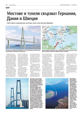 32      sg.stroitelstvo.info                                                                                                    Строителство Градът, 11 - 17 юли 2011 г.


СВЯТ



  Мостове и тунели свързват Германия,
  Дания и Швеция
  Най-новото съоръжение ще бъде тунел под пролива Фемарн


                                                                                                                                   Копенхаген

                                                                                                                                                          Малмьо




                                                                                           Германия
                                                                                                                                               Германия
Така щеше да изглежда мостът Фемарн, но по експлоатационни, екологични и фи-           Връзката Орезунд свързва Копенхаген и Малмьо, Грейт белт е вътрешна за Дания
нансови причини съоръжението ще бъде тунел                                             връзка, в червено е проектът за Фемарн за връзка с Германия

   Германско-датска-           Femern A/S съобщи, че      ти се очаква да старти-      такси. Датското прави-      ло 10 м и дължина на ту-      сочина, от които 65 м над
та сухопътна връзка Фе-        тунелът е за предпочита-   рат през 2014 г. Тунелът     телство ще притежава,       нела 17.6 км. Пътните ту-     морското равнище с въз-
марн белт ще бъде тунел.       не, тъй като създава по-   с дължина 19 км ще има       стопанисва и експлоати-     нели ще бъдат два с ши-       можност океанските ко-
Плановете доскоро бяха         малко конструктивни и      две платна в двете по-       ра съоръжението.            рина 11 м с по две ленти      раби да преминават от-
за мост, който да свързва      финансови рискове. През    соки, аварийна лента и          Проектът е един от       и една аварийна, жп ту-       долу. Проектът щеше
остров край германския         януари 2011 г. проектът    двойна жп линия, което       TEN-T мрежата и ще          нелите ще бъдат също          да бъде изработен от
бряг - Фемарн, с датския       беше одобрен от датския    ще го направи най-дъл-       бъде подкрепен от Евро-     два по 6 м всеки.             Dissing+Weitling в част
остров Лоланд, ще пре-         парламент. Дълги годи-     гия комбиниран тунел в       пейския съюз с 5-10% от        При драгажните ра-         архитектура и COWI и
сича пролива Фемарн в          ни проектът включваше      света.                       финансирането.              боти ще бъде изкопа-          Obermeyer по инженер-
Балтийско море с шири-         мост и затова беше изне-      Оценката на проекта          Подводните тунели        но легло с ширина 40-50       ната част.
на 18 км и ще осигурява        нада изборът на подво-     е 5.1 млрд. евро, а за ин-   са вкопани или потопе-      м и 12-15 м дълбочина с           Споразумението меж-
директна връзка с желез-       ден тунел.                 фраструктурата по два-       ни - за по-късите трасе-    общо 20 млн. куб.м из-        ду двете правителства за
ница и магистрала.                Изпълнител на ту-       та бряга - 1.5 млрд. евро,   та в плитки води. В слу-    копни работи. Конвен-         изграждане на моста е от
   Връзката Фемарн се          нела ще бъде Tunnel        общо 6.6 млрд. евро.         чая е проектиран най-       ционалното драгажно           2007 г., ратифицирано от
очакваше да бъде завър-        Engineering Consultants    Подготвителните работи       дългият в света и на най-   оборудване работи до 25       парламентите през 2009
шена през 2018 г., датата      (TEC) - смесено дру-       се очаква да отнемат три     голяма дълбочина пото-      м дълбочина.                  г., но дискусиите про-
беше променена на 2020         жество между DHV,          години.                      пен тунел по проект на         Първоначално пред-         дължиха повече от 30 го-
г. Първоначално проек-         Royal Haskoning и             Финансирането ще          Ramboll, Arup and TEC       ложеният мост трябва-         дини.
тът е замислен като мост,      Witteveen+Bos, проектът    бъде чрез държавно га-       consortium. Максимална-     ше да бъде с дължина 20
но през декември 2010 г.       е на Rambоll-Arup-TEC.     рантирани заеми, изпла-      та дълбочина ще бъде 35     км с четири колони в до-
проектното дружество              Строителните рабо-      щани чрез пътни и жп         метра при височина око-     лното строене с 280 м ви-

                                                          Грейт белт е пролив между                                                                       Сухопътната
                                                          два главни датски острова -                                                                     връзка Орезунд
                                                          Зийланд и Фунен, и разделя те-                                                                  включва двоен
                                                          риторията на Дания на две,                                                                      пътен и жп мост
                                                          свързвани от фериботи от                                                                        и тунел под про-
                                                          края на 19 в. до изграждането                                                                   лива Орезунд,
                                                          на мостовата и тунелна връз-                                                                    свързва Швеция
                                                          ка през 1997-1998 г.                                                                            - Малмьо и Да-
                                                          Връзката между острови-                                                                         ния - Копенхаген
                                                          те се осъществява с ока-                                                                        и е най-дългото
                                                          чен мост - третия с най-го-                                                                     подобно съоръ-
                                                          лям отвор в света, и най-дъл-                                                                   жение в Европа с
                                                          гия извън Азия, по проект на                                                                    мост, изкуствен
                                                          Dissing+Weitling. Тя включва                                                                    остров от 4 км -
                                                          още жп тунел и т. нар. Запа-                                                                    Peberholdm, и ту-
                                                          ден мост. Това е най-големи-                                                                    нел. Строител-
                                                          ят строителен проект на Да-                                                                     ството започва
                                                          ния с изпълнители Sundlink                                                                      през 1995 г. и за-
                                                          Contractors - консорциум от                                                                     вършва през 1999
                                                          Skanska, Hochtief, H jgaard &                                                                   г. Дължината е
                                                          Schultz (Западният мост) и                                                                      7 845 м с бетон-
                                                          Monberg & Thorsen (осемкило-                                                                    ни колони на все-
                                                          метровият тунел), монтира-                                                                      ки 140 м.
                                                          нето на елементите е изпъл-                                                                     Цената на ця-
                                                          нено от Ballast Nedam. Тунелът                                                                  лото съоръже-
                                                          е с дължина 8 км с две тръби,                                                                   ние е 5.7 млрд. до-
                                                          свързани с 31 връзки на по 250                                                                  лара по цени от
                                                          м. Строителството е финан-                                                                      2000 г. със срок
                                                          сирано от таксите за преми-                                                                     на изплащане до
                                                          наване.                                                                                         2015 г.
 