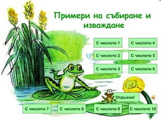 Примери на събиране и  изваждане С числото 4 С числото 5 С числото 7 С числото 3 С числото 2 С числото 1 С числото 6 С числото 8 С числото 10 С числото 9 Отдъхни! 