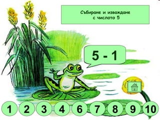 Браво! 5 + 2 5 + 5 5 - 3 5 + 4 5 - 4 5 + 3 5 + 1 5 - 2 5 - 1 10 9 8 6 2 4 1 3 Събиране и изваждане с числото 5 7 4 3 6 8 1 9 2 10 7 1 3 2 6 7 8 9 10 