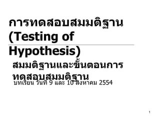 การทดสอบสมมติฐาน (Testing of Hypothesis)  สมมติฐานและขั้นตอนการทดสอบสมมติฐาน   บทเรียน วันที่  9  และ  10  สิงหาคม  2554 