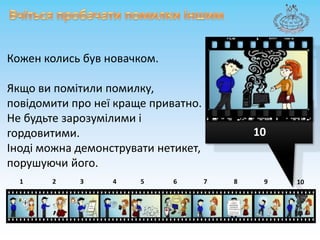 ВчітьсяпробачатипомилкиіншимКожен колись бувновачком. Якщовипомітилипомилку, повідомити про неїкраще приватно. Не будьте зарозумілими ігордовитими. Інодіможнадемонструватинетикет, порушуючийого.1087643215910
