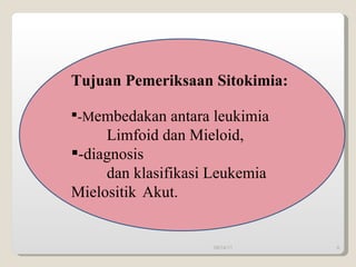 Tujuan Pemeriksaan Sitokimia:   -M embedakan antara leukimia    Limfoid dan Mieloid, -diagnosis  dan klasifikasi Leukemia  Mielositik Akut. 09/14/11 