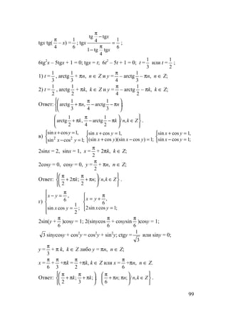 99
tgx tg(
4
π
– x) =
6
1
; tgx
6
1
tg
4
tg1
tg
4
tg
=
π
−
−
π
x
x
;
6tg2
x – 5tgx + 1 = 0; tgx = t; 6t2
– 5t + 1 = 0; t =
3
1
или t =
2
1
;
1) t =
3
1
, arctg
3
1
+ πn, n ∈ Z и y =
4
π
– arctg
3
1
– πn, n ∈ Z;
2) t =
2
1
, arctg
2
1
+ πk, k ∈ Z и y =
4
π
– arctg
2
1
– πk, k ∈ Z;
Ответ:









π−−
π
π+ ;
3
1
arctg
4
,
3
1
arctg nn



∈





π−−
π
π+ Zknkk ,/
2
1
arctg
4
,
2
1
arctg .
в)



=−
=+
;1cossin
,1cossin
22
yx
yx



=−+
=+
;1)cos)(sincos(sin
,1cossin
yxyx
yx



=−
=+
;1cossin
,1cossin
yx
yx
2sinx = 2, sinx = 1, x =
2
π
+ 2πk, k ∈ Z;
2cosy = 0, cosy = 0, y =
2
π
+ πn, n ∈ Z;
Ответ:






∈





π+
π
π+
π
Zknnk ,/;
2
;2
2
.
г)






=
π
=−
;
2
1
cossin
,
6
yx
yx




=
π
+=
;1cossin2
,
6
yx
yx
2sin(y +
6
π
)cosy = 1; 2(sinycos
6
π
+ cosysin
6
π
)cosy = 1;
3 sinycosy + cos2
y = cos2
y + sin2
y; ctgy =
3
1
или siny = 0;
y =
3
π
+ π k, k ∈ Z либо y = πn, n ∈ Z;
x =
6
π
+
3
π
+πk =
2
π
+πk, k ∈ Z или x =
6
π
+πn, n ∈ Z.
Ответ:






∈





ππ+
π






π+
π
π+
π
Zknnnkk ,/;;
6
;;
3
;
2
.
 