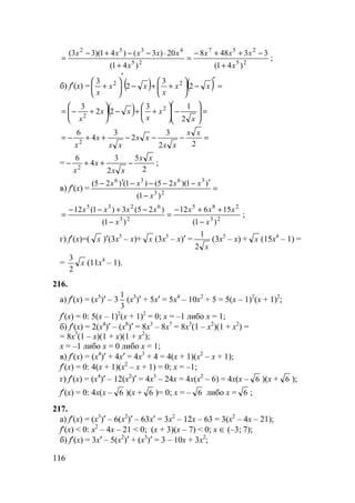 116
25
257
25
4352
)41(
33488
)41(
20)3()41)(33(
x
xxx
x
xxxxx
+
−++−
=
+
⋅−−+−
= ;
б) f′(x) = ( ) ( ) =
′
−





++−
′






+ xx
x
xx
x
2
3
2
3 22
( ) =







−





++−





+−=
x
x
x
xx
x 2
13
22
3 2
2
=−−−++−=
22
3
2
3
4
6
2
xx
xx
xx
xx
x
x
=
2
5
2
3
4
6
2
xx
xx
x
x
−++− ;
в) f′(x) = =
−
′−−−−′−
23
3636
)1(
)1)(25()1()25(
x
xxxx
23
285
23
6235
)1(
15612
)1(
)25(3)1(12
x
xxx
x
xxxx
−
++−
=
−
−+−−
= ;
г) f′(x)=( x )′(3x5
– x)+ x (3x5
– x)′ =
x2
1
(3x5
– x) + x (15x4
– 1) =
= x
2
3
(11x4
– 1).
216.
а) f′(x) = (x5
)′ – 3
3
1
(x3
)′ + 5x′ = 5x4
– 10x2
+ 5 = 5(x – 1)2
(x + 1)2
;
f′(x) = 0: 5(x – 1)2
(x + 1)2
= 0; x = –1 либо x = 1;
б) f′(x) = 2(x4
)′ – (x8
)′ = 8x3
– 8x7
= 8x3
(1 – x2
)(1 + x2
) =
= 8x3
(1 – x)(1 + x)(1 + x2
);
x = –1 либо x = 0 либо x = 1;
в) f′(x) = (x4
)′ + 4x′ = 4x3
+ 4 = 4(x + 1)(x2
– x + 1);
f′(x) = 0: 4(x + 1)(x2
– x + 1) = 0; x = –1;
г) f′(x) = (x4
)′ – 12(x2
)′ = 4x3
– 24x = 4x(x2
– 6) = 4x(x – 6 )(x + 6 );
f′(x) = 0: 4x(x – 6 )(x + 6 )= 0; x = – 6 либо x = 6 ;
217.
а) f′(x) = (x3
)′ – 6(x2
)′ – 63x′ = 3x2
– 12x – 63 = 3(x2
– 4x – 21);
f′(x) < 0: x2
– 4x – 21 < 0; (x + 3)(x – 7) < 0; x ∈ (–3; 7);
б) f′(x) = 3x′ – 5(x2
)′ + (x3
)′ = 3 – 10x + 3x2
;
 