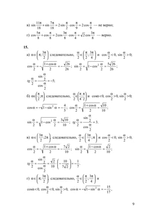 9
в)
9
cos2
9
cos
2
sin2
18
7
sin
18
11
sin
π
=
π
⋅
π
=
π
+
π
— не верно;
г)
8
3
cos2
4
cos
8
cos2
8
cos
8
5
cos
π
=
π
⋅
π3
=
π
+
π
— верно.
15.
а) 




 π
π∈α
2
3
; следовательно, 




 ππ
∈
α
4
3
;
22
и ;0
2
sin,0
2
cos >
α
<
α
;
26
26
2
cos1
2
cos −=
α+
−=
α
;
26
265
2
cos1
2
sin 2
=
α
−=
α
;5
2
cos
2
sin
2
−=
α
α
=
α
tg
б) ,;
2






π
π
∈α следовательно, 




 ππ
∈
α
2
;
42
и ;0
2
sin,0
2
cos,0cos >
α
>
α
<α
;
5
4
sin1cos 2
−=α−−=α ;
10
10
2
cos1
2
cos =
α+
=
α
;
10
103
2
cos1
2
sin 2
=
α
−=
α
.3
2
cos
2
sin
2
=
α
α
=
α
tg
в) ,2;
2
3






π
π
∈α следовательно, 





π
π
∈
α
;
4
3
2
и ;0
2
sin,0
2
cos >
α
<
α
;
10
27
2
cos1
2
cos −=
α+
−=
α
;
10
2
2
cos1
2
sin =
α−
=
α
.
7
1
27
10
10
2
2
cos
2
sin
2
−=





−⋅=
α
α
=
α
tg
г) ,
2
3
; 




 π
π∈α следовательно, 




 ππ
∈
α
4
3
;
22
и
,0
2
sin,0
2
cos,0cos >
α
<
α
<α ,
17
15
sin1cos 2
−=α−−=α
 