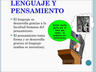 LENGUAJE Y PENSAMIENTO El lenguaje se desarrolla gracias a la facultad humana del pensamiento. El pensamiento toma forma y se desarrolla gracias al lenguaje (ambos se necesitan).  Existe mucha gente que no tiene que comer, no podemos ser indiferentes 