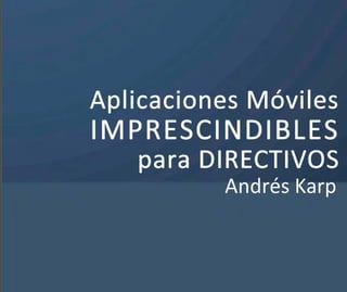 Aplicaciones Móviles
IMPRESCINDIBLES
   para DIRECTIVOS
          Andrés Karp
 