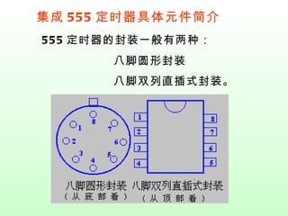 集成 555 定时器具体元件简介 555 定时器的封装一般有两种： 八脚圆形封装 八脚双列直插式封装。   