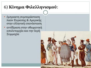 6)  Κίνημα Φιλελληνισμού :  έμπρακτη συμπαράσταση λαών Ευρώπης & Αμερικής στην ελληνική επανάσταση  αντίδραση στην οθωμανική απολυταρχία και την Ιερή Συμμαχία  