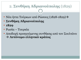 2.  Συνθήκη Αδριανούπολης  (1829) Νέα ήττα Τούρκων από Ρώσους (1828-1829)    Συνθήκη Αδριανούπολης  1829 Ρωσία – Τουρκία Αποδοχή προηγούμενης συνθήκης από τον Σουλτάνο     Αυτόνομο ελληνικό κράτος 