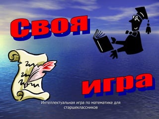 Интеллектуальная игра по математике для старшеклассников Своя  игра 