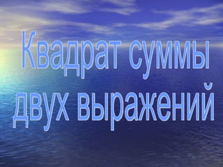 Квадрат суммы  двух выражений 