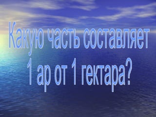 Какую часть составляет 1 ар от 1 гектара? 