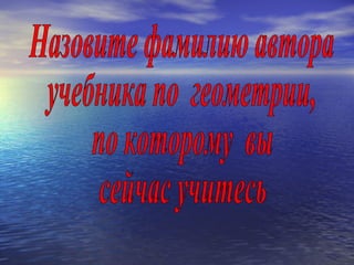Назовите фамилию автора учебника по  геометрии, по которому  вы сейчас учитесь 