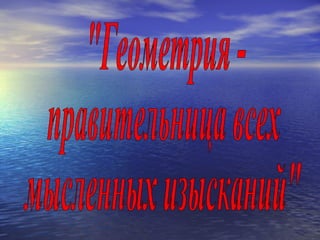 &quot;Геометрия -  правительница всех  мысленных изысканий&quot; 