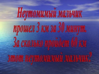 Неутомимый мальчик прошел 3 км за 30 минут. За сколько пройдет 60 км этот неутомимый мальчик? 