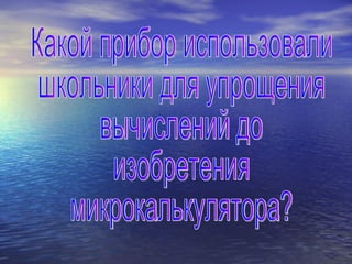 Какой прибор использовали школьники для упрощения вычислений до изобретения микрокалькулятора? 