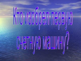 Кто изобрел первую счетную машину? 