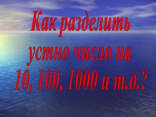 Как разделить устно число на  10, 100, 1000 и т.д.? 