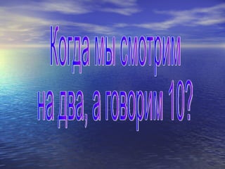 Когда мы смотрим на два, а говорим 10? 