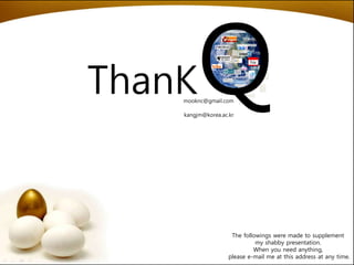 The followings were made to supplement
my shabby presentation.
When you need anything,
please e-mail me at this address at any time.
mooknc@gmail.com
ThanKQkangjm@korea.ac.kr
 