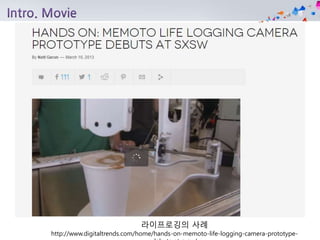 라이프로깅의 사례
http://www.digitaltrends.com/home/hands-on-memoto-life-logging-camera-prototype-
 