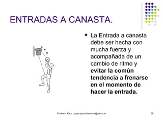 ENTRADAS A CANASTA. La Entrada a canasta debe ser hecha con mucha fuerza y acompañada de un cambio de ritmo y  evitar la común tendencia a frenarse en el momento de hacer la entrada. 