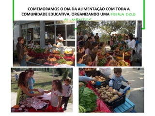 COMEMORAMOS O DIA DA ALIMENTAÇÃO COM TODA A COMUNIDADE EDUCATIVA, ORGANIZANDO UMA  FEIRA DOS ALIMENTOS. 
