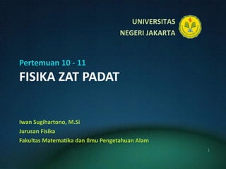 Pertemuan 10 - 11 FISIKA ZAT PADAT Iwan Sugihartono, M.Si Jurusan Fisika Fakultas Matematika dan Ilmu Pengetahuan Alam 