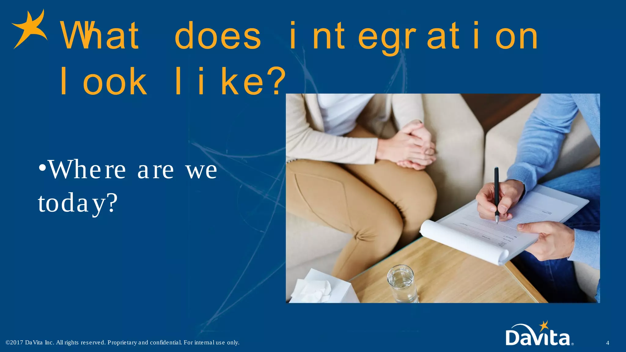 What does i nt egr at i on
l ook l i ke?
•Where are we
today?
4©2017 DaVita Inc. All rights reserved. Proprietary and confidential. For internal use only.
 