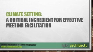 CLIMATE SETTING:
A CRITICAL INGREDIENT FOR EFFECTIVE
MEETING FACILITATION
 