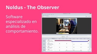 Noldus - The Observer
Software
especializado en
análisis de
comportamiento.
 