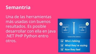 Semantria
Una de las herramientas
más usadas con buenos
resultados. Es posible
desarrollar con ella en Java
.NET PHP Python entro
otros.
 