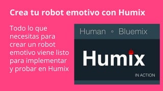 Crea tu robot emotivo con Humix
Todo lo que
necesitas para
crear un robot
emotivo viene listo
para implementar
y probar en Humix
 
