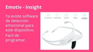 Emotiv - Insight
Ya existe software
de detección
emocional para
este dispositivo.
Facil de
programar.
 