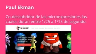 Paul Ekman
Co-descubridor de las microexpresiones las
cuales duran entre 1/25 a 1/15 de segundo.
 
