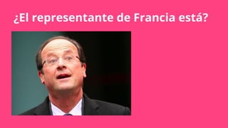 ¿El representante de Francia está?
 
