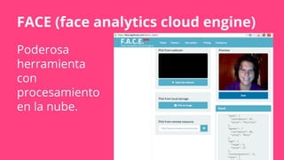 FACE (face analytics cloud engine)
Poderosa
herramienta
con
procesamiento
en la nube.
 