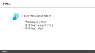 13
POLL
I care most about one of
• Working as a team
• Building the right thing
• Building it right
 
