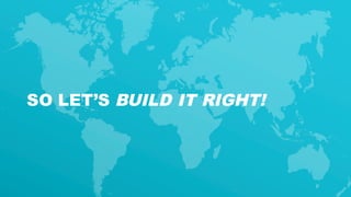 15
SO LET’S BUILD IT RIGHT!
 
