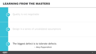 35
2
1
3
LEARNING FROM THE MASTERS
Quality is not negotiable
Design is a series of unvalidated assumptions
The biggest defect is to tolerate defects
— Mary Poppendieck
 