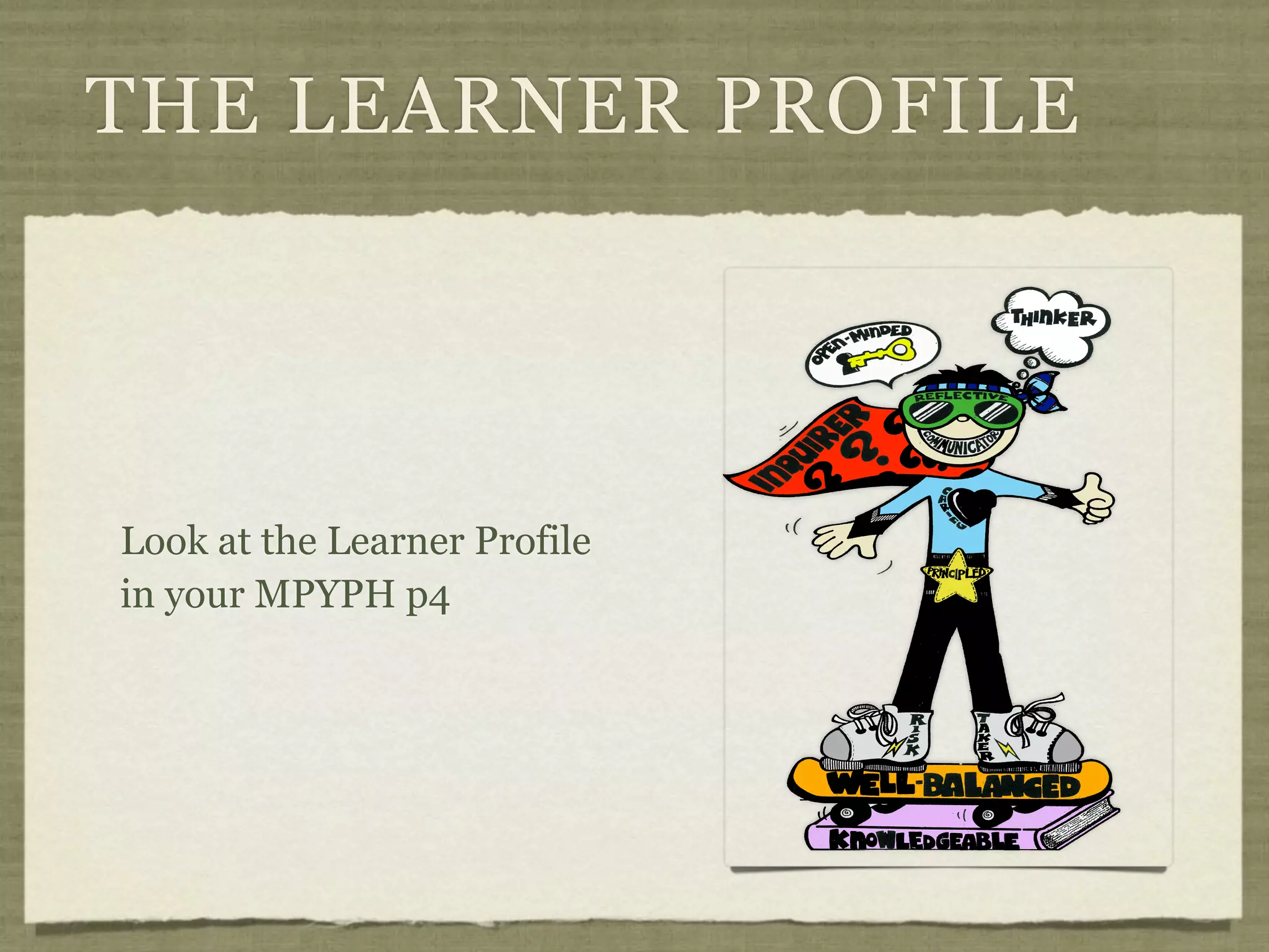 THE LEARNER PROFILE




Look at the Learner Profile
in your MPYPH p4
 