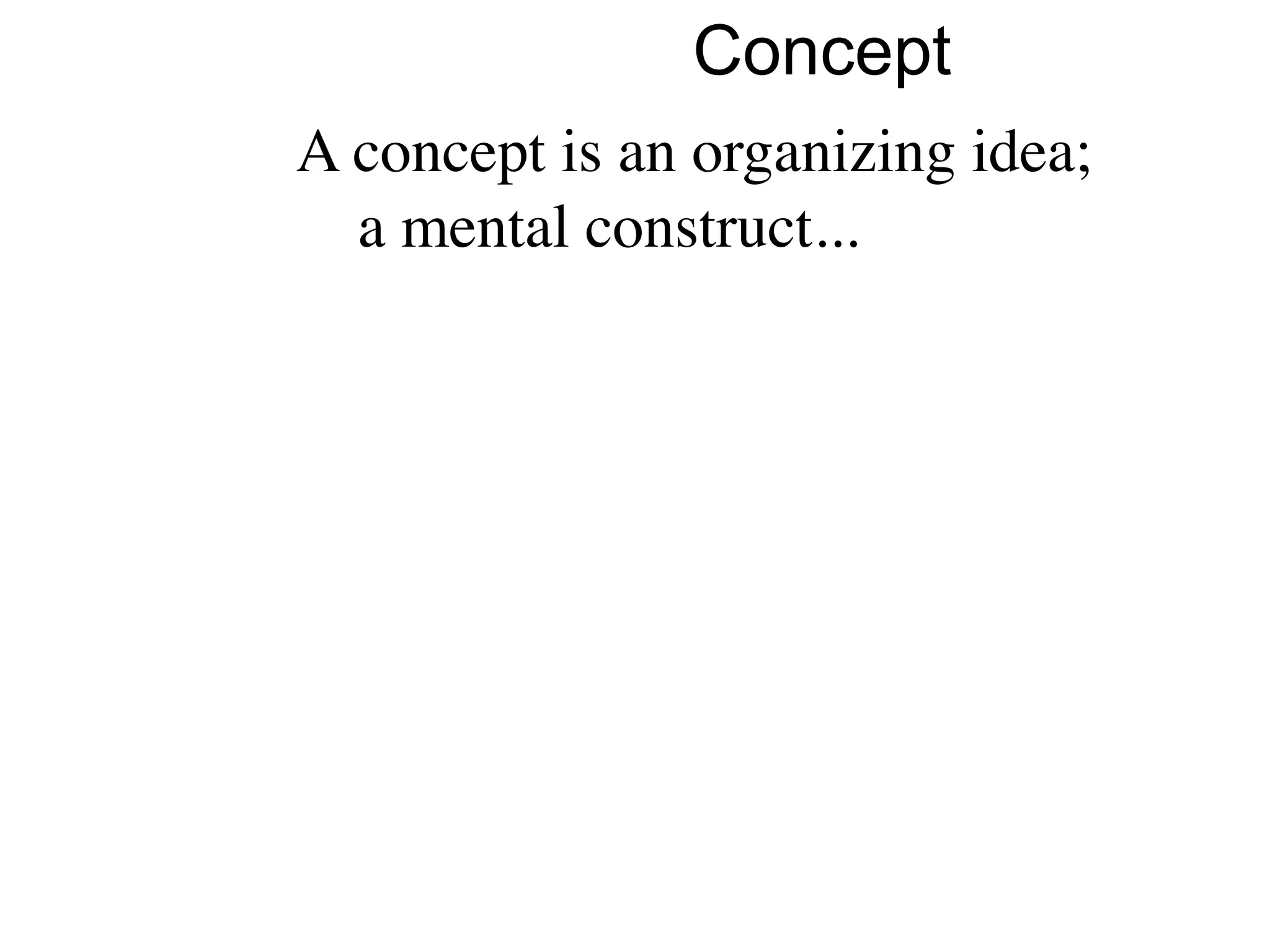 Concept
A concept is an organizing idea;
  a mental construct...
 