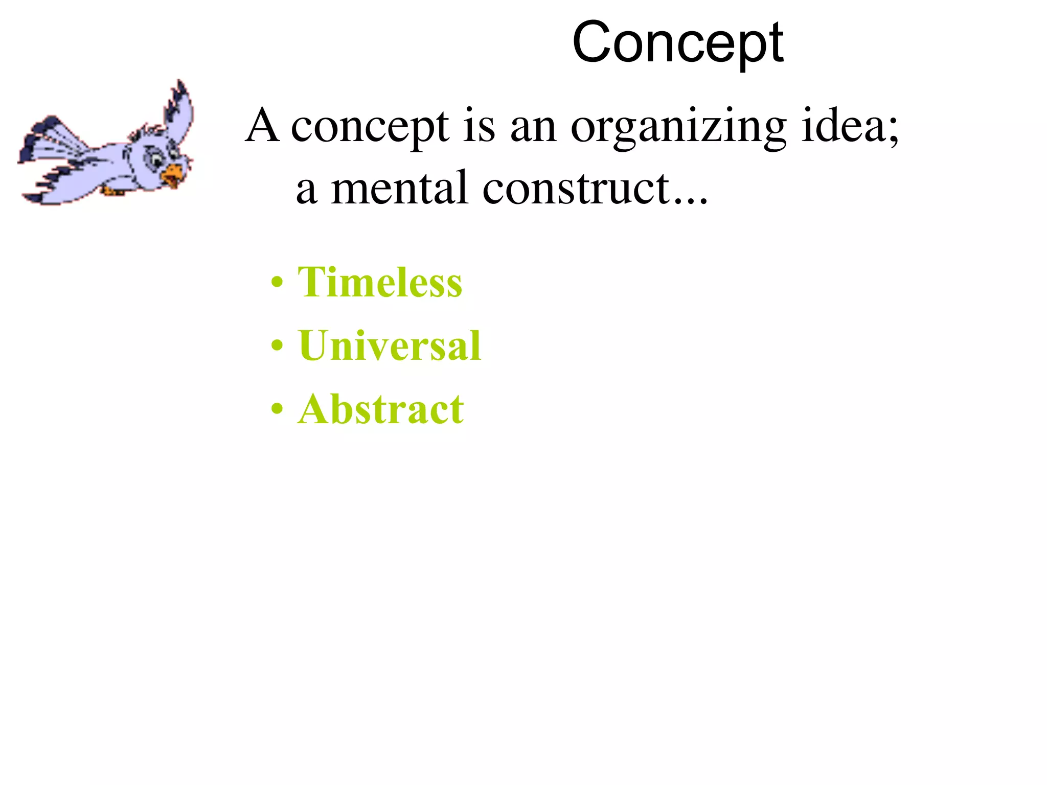 Concept
A concept is an organizing idea;
  a mental construct...
 • Timeless
 • Universal
 • Abstract
 