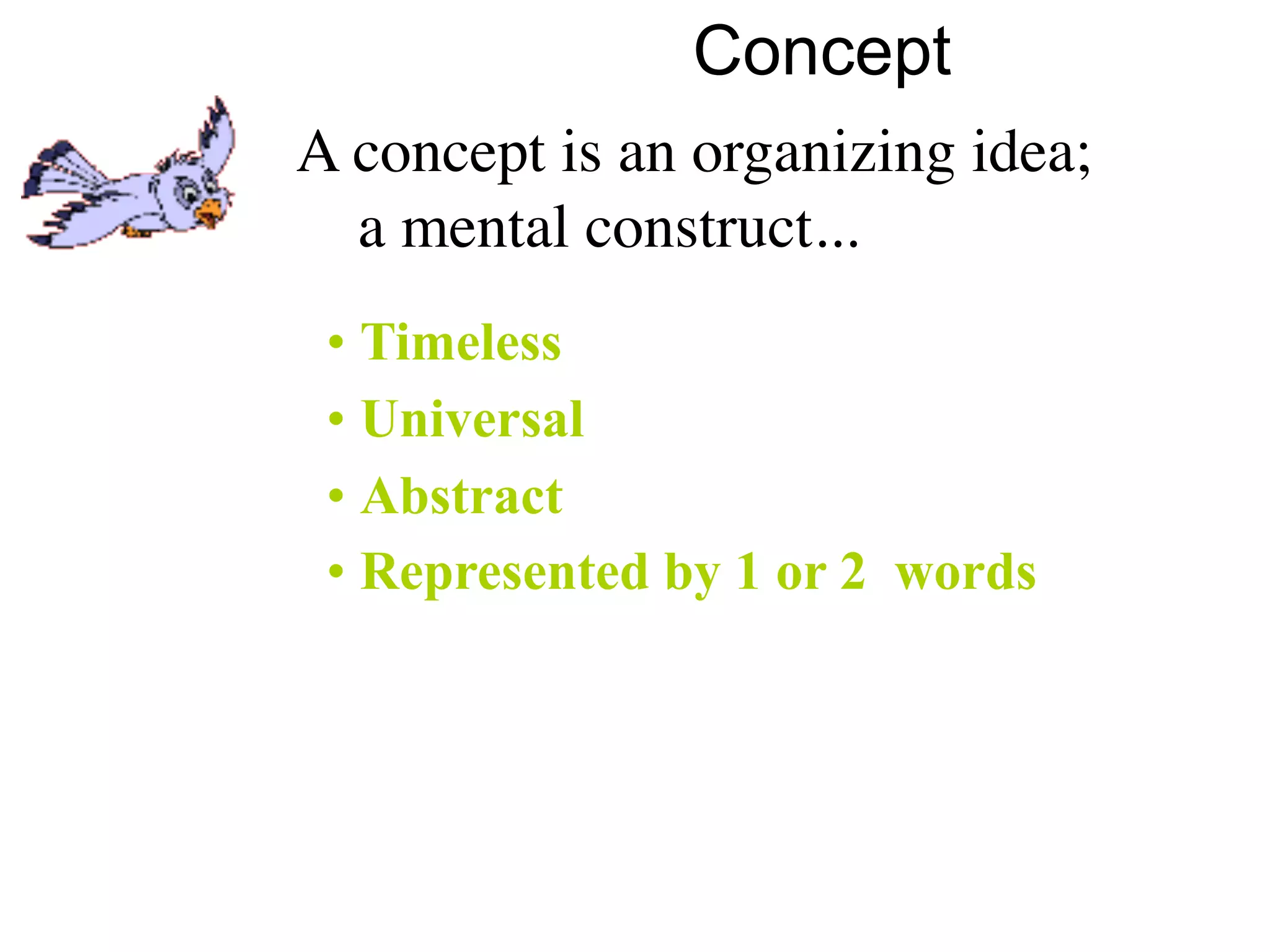 Concept
A concept is an organizing idea;
  a mental construct...
 • Timeless
 • Universal
 • Abstract
 • Represented by 1 or 2 words
 