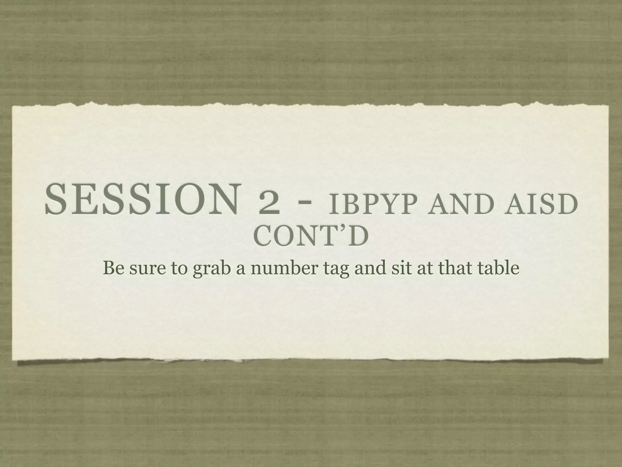 SESSION 2 -            IBPYP AND AISD
                    CONT’D
  Be sure to grab a number tag and sit at that table
 