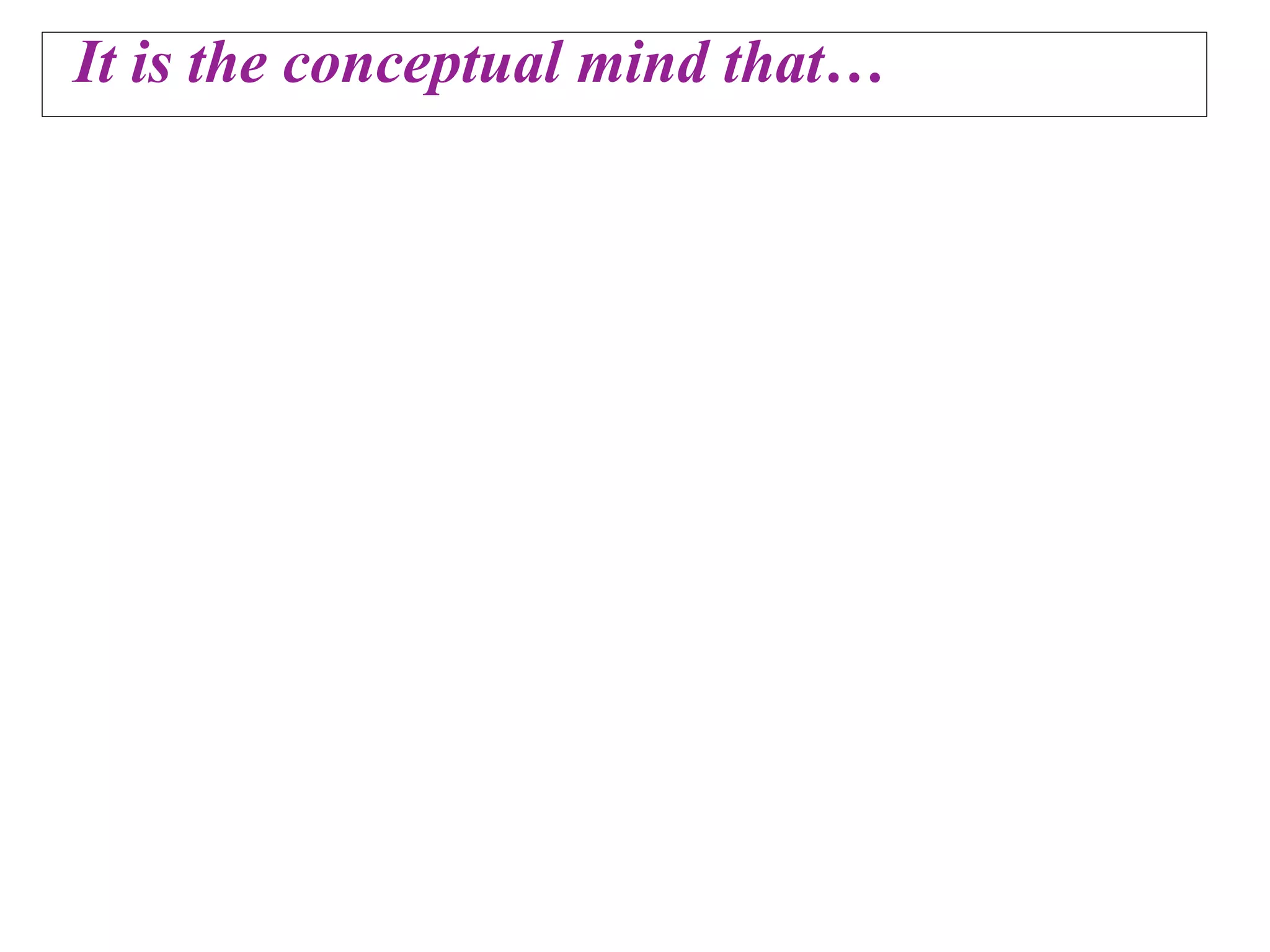 It is the conceptual mind that…
 