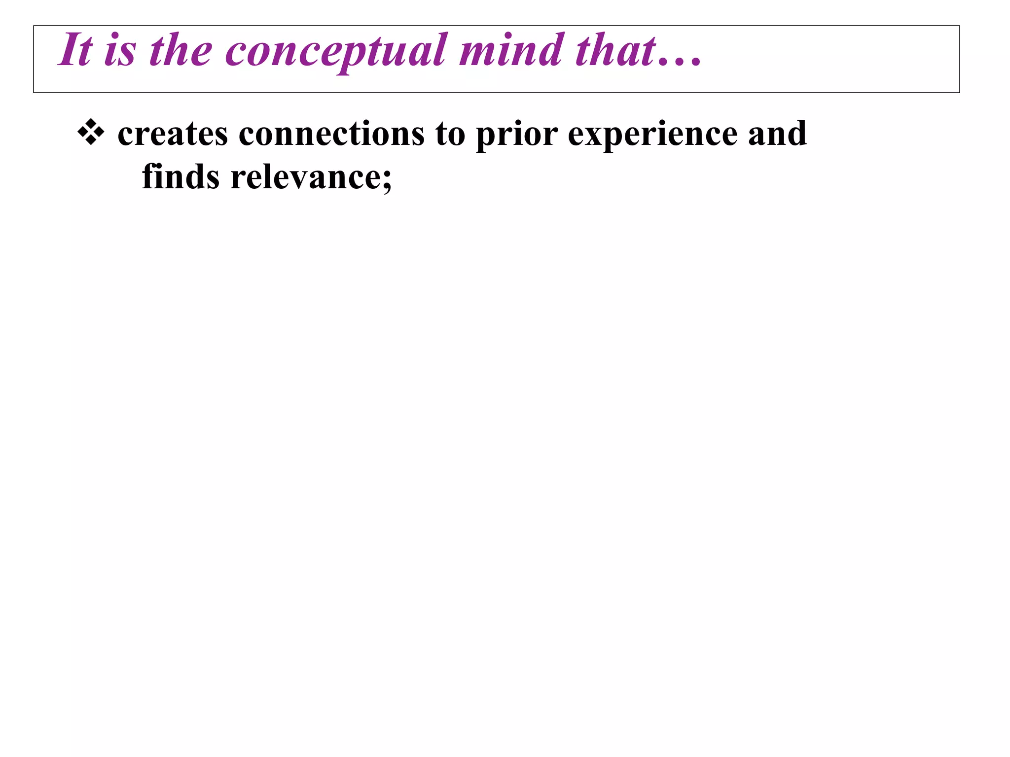 It is the conceptual mind that…
 creates connections to prior experience and
   finds relevance;
 