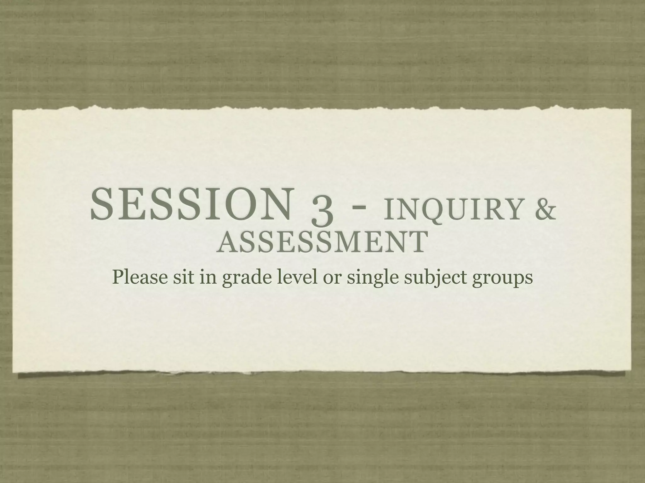 SESSION 3 -         INQUIRY &
            ASSESSMENT
Please sit in grade level or single subject groups
 